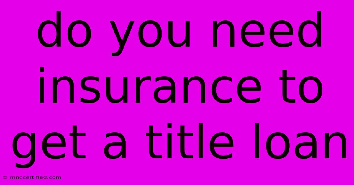 Do You Need Insurance To Get A Title Loan