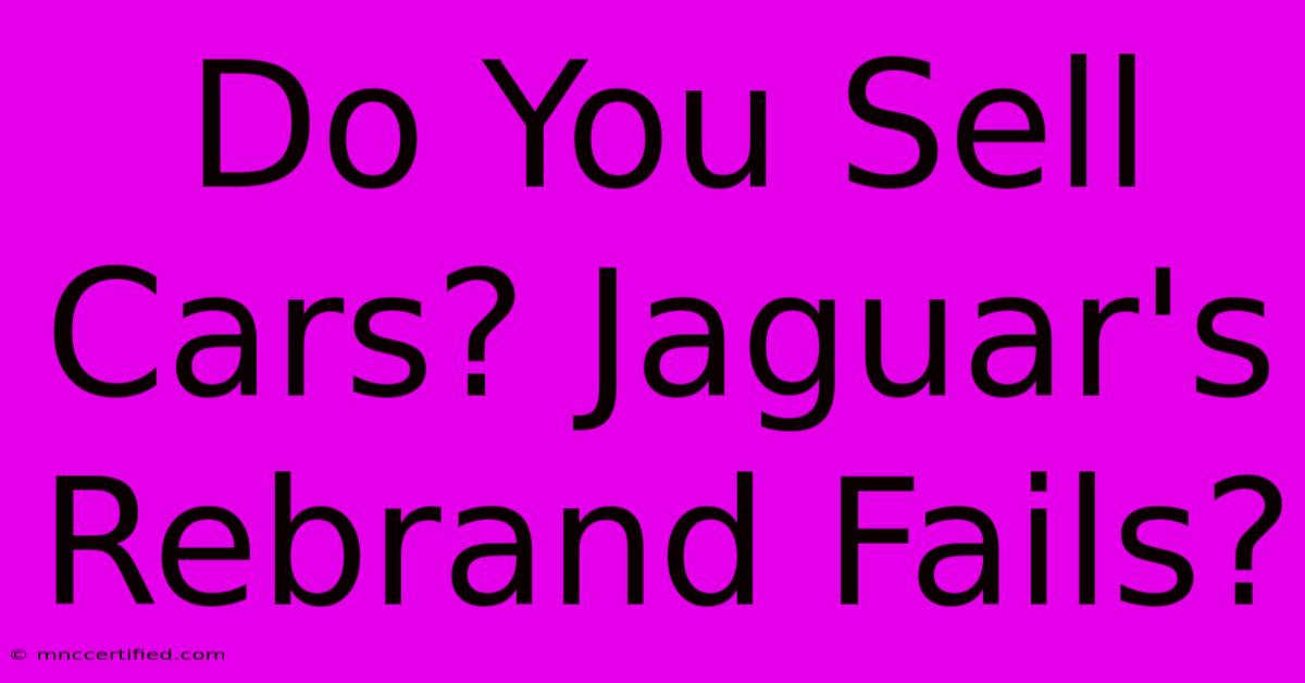 Do You Sell Cars? Jaguar's Rebrand Fails?