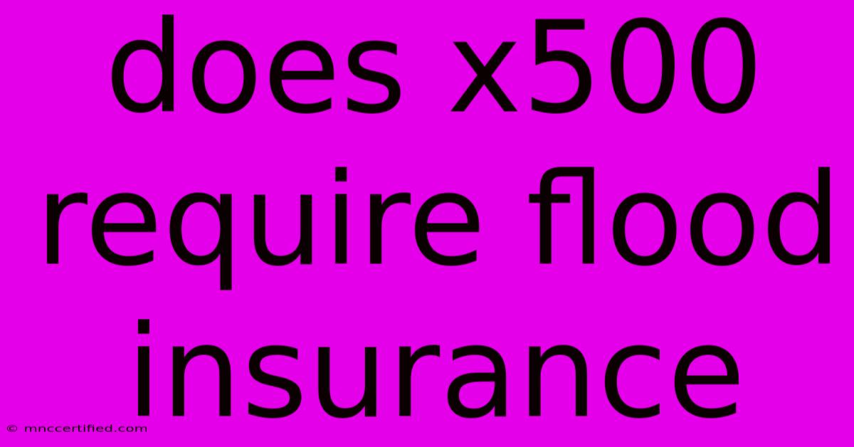 Does X500 Require Flood Insurance