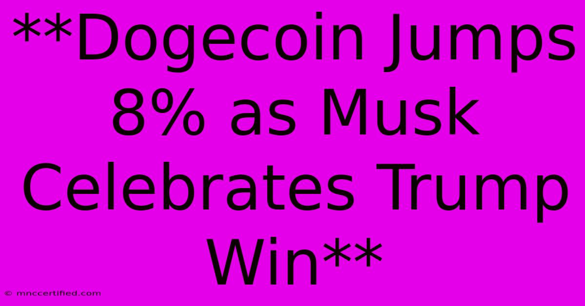 **Dogecoin Jumps 8% As Musk Celebrates Trump Win**