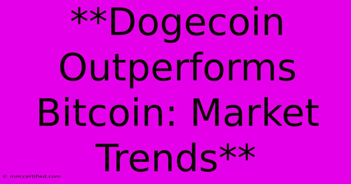 **Dogecoin Outperforms Bitcoin: Market Trends** 