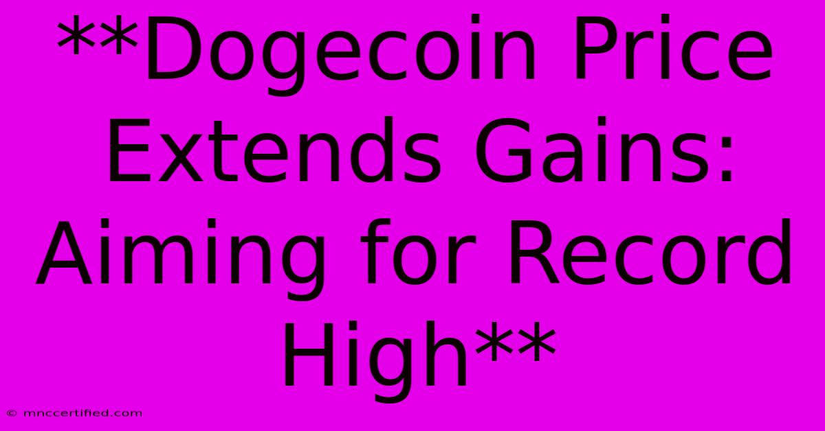 **Dogecoin Price Extends Gains:  Aiming For Record High** 