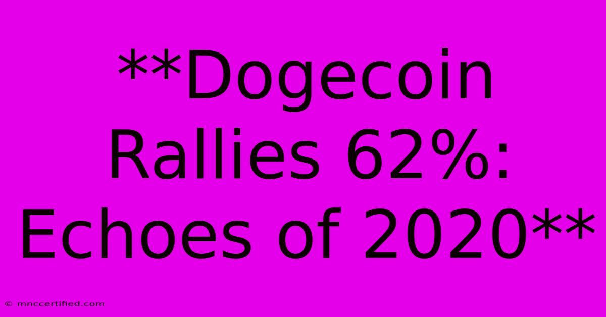 **Dogecoin Rallies 62%: Echoes Of 2020**