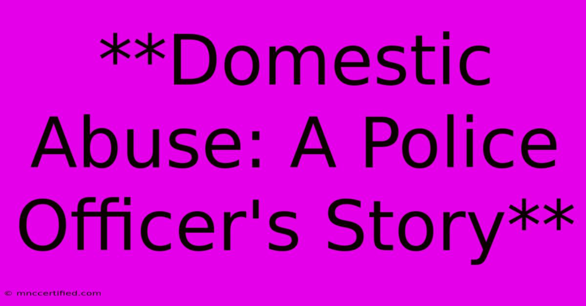 **Domestic Abuse: A Police Officer's Story**