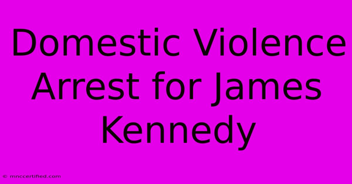 Domestic Violence Arrest For James Kennedy