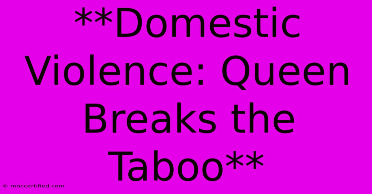 **Domestic Violence: Queen Breaks The Taboo**