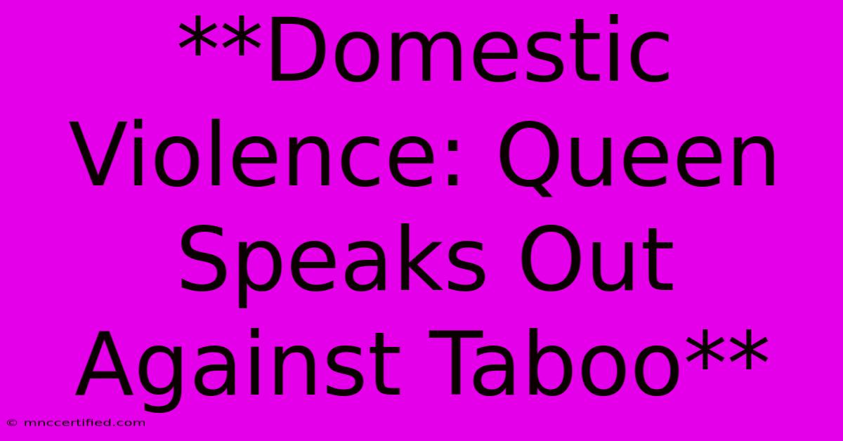 **Domestic Violence: Queen Speaks Out Against Taboo**