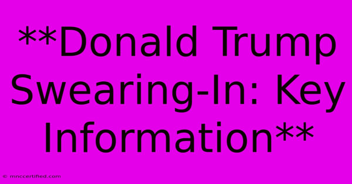 **Donald Trump Swearing-In: Key Information**