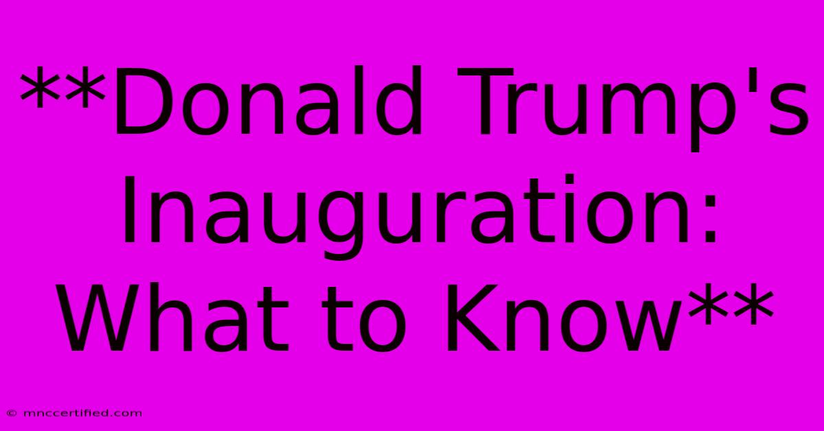 **Donald Trump's Inauguration: What To Know**