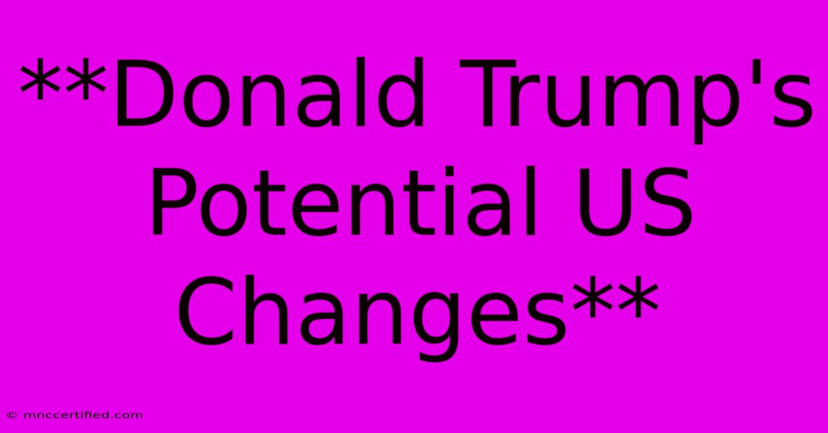 **Donald Trump's Potential US Changes**