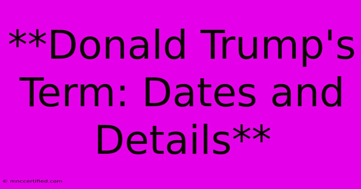 **Donald Trump's Term: Dates And Details**