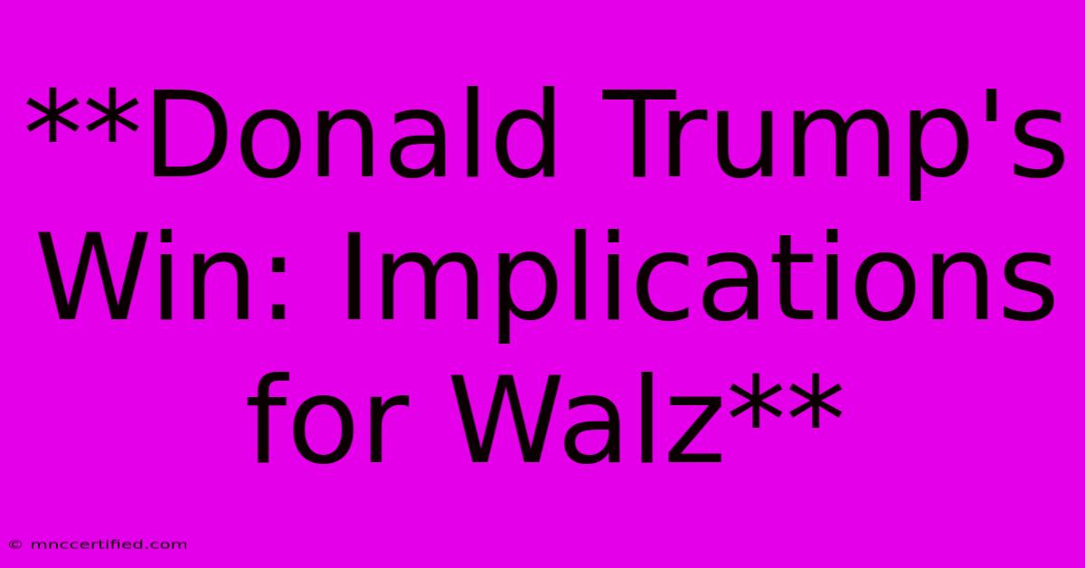 **Donald Trump's Win: Implications For Walz**