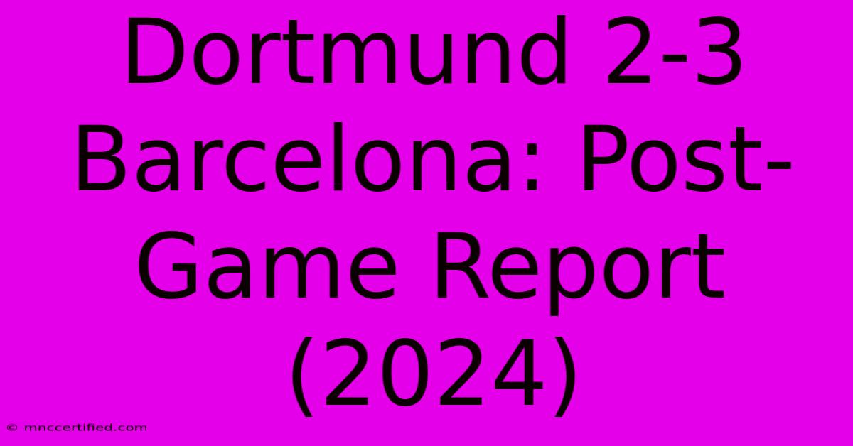 Dortmund 2-3 Barcelona: Post-Game Report (2024)