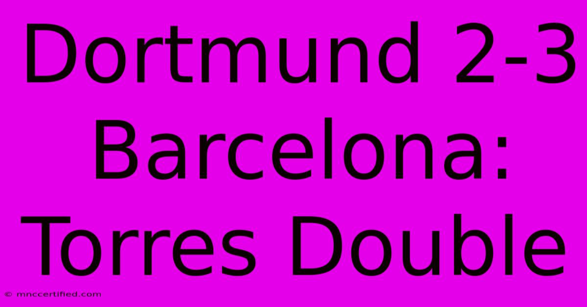 Dortmund 2-3 Barcelona: Torres Double