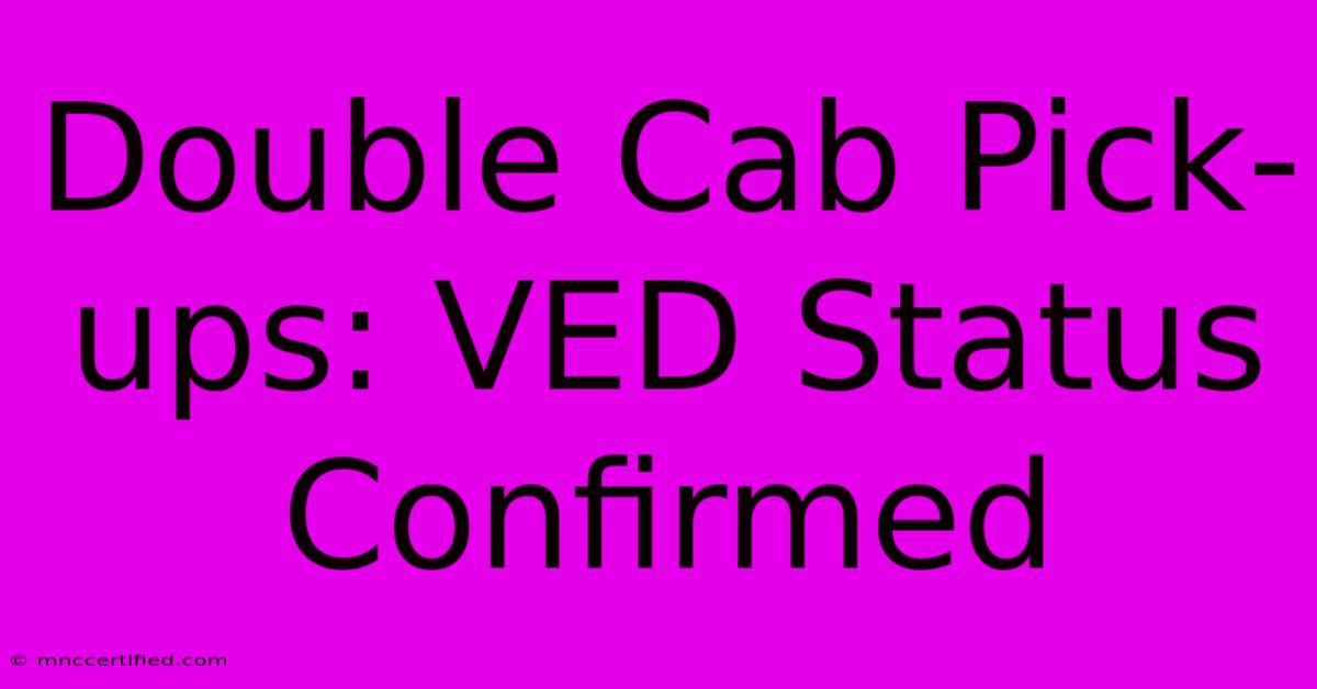 Double Cab Pick-ups: VED Status Confirmed