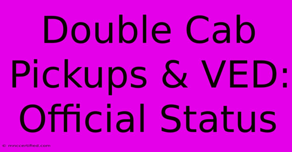 Double Cab Pickups & VED: Official Status