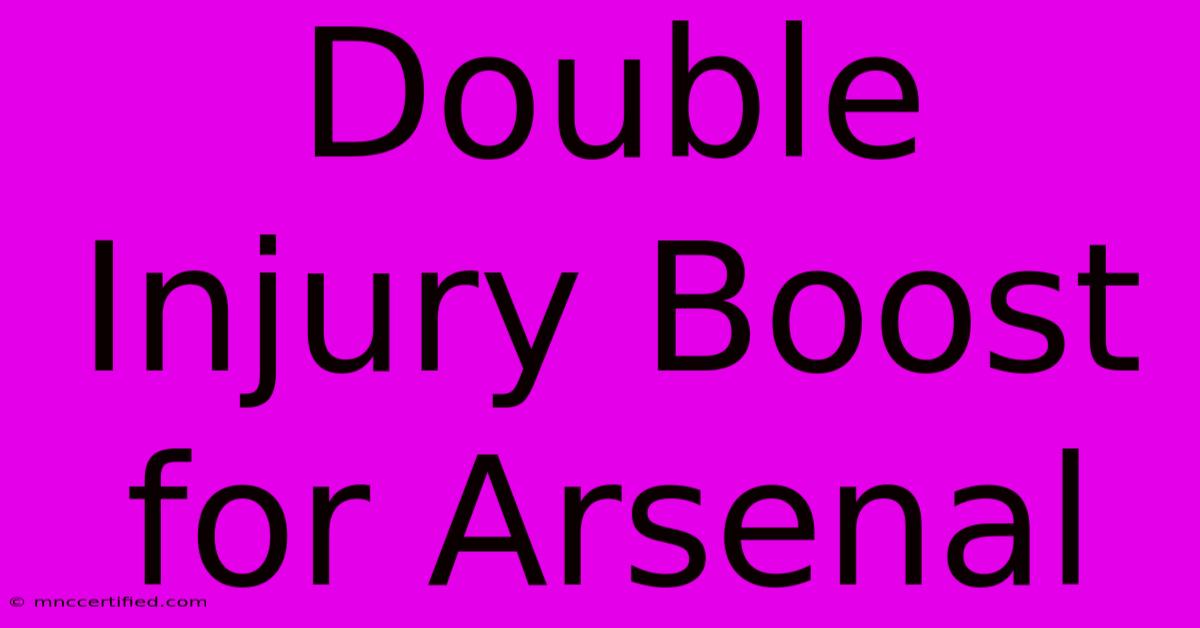 Double Injury Boost For Arsenal