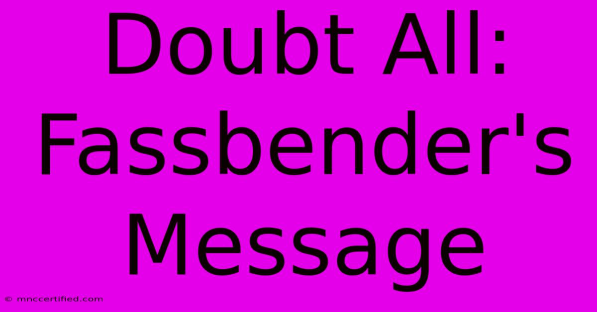 Doubt All: Fassbender's Message