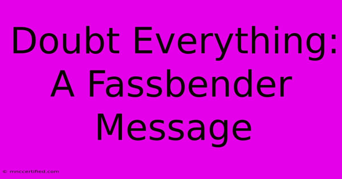 Doubt Everything: A Fassbender Message