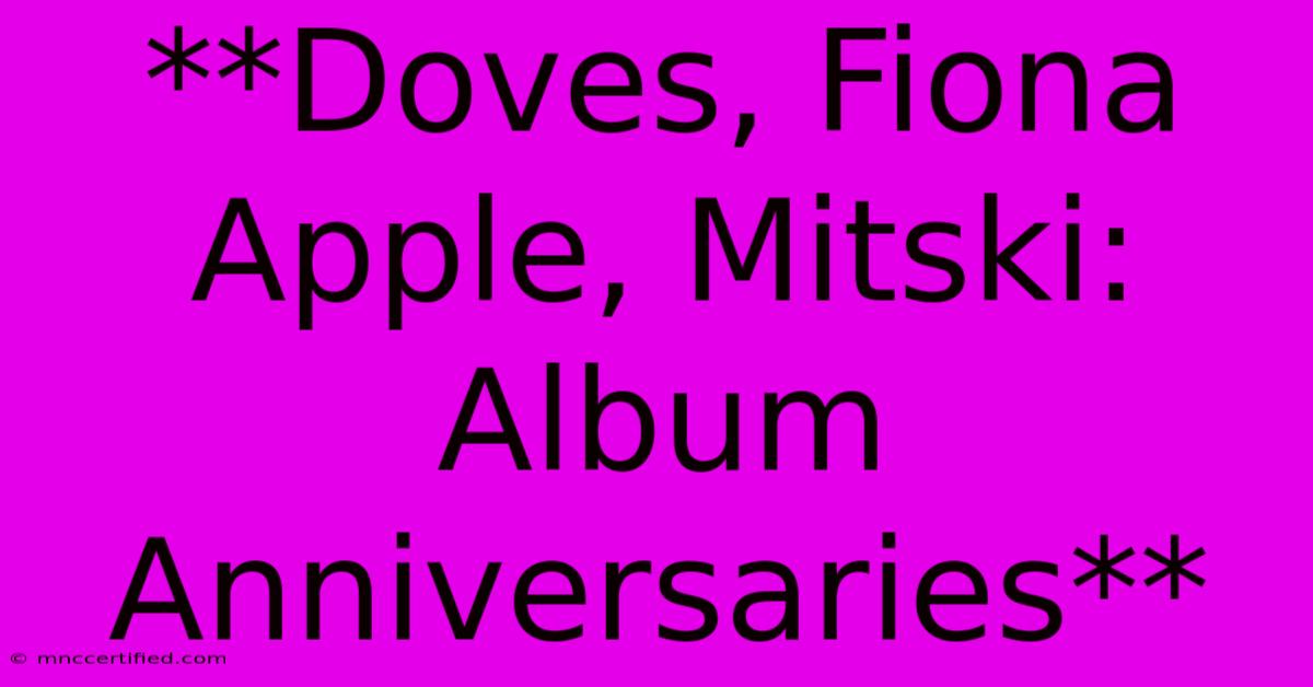 **Doves, Fiona Apple, Mitski: Album Anniversaries**