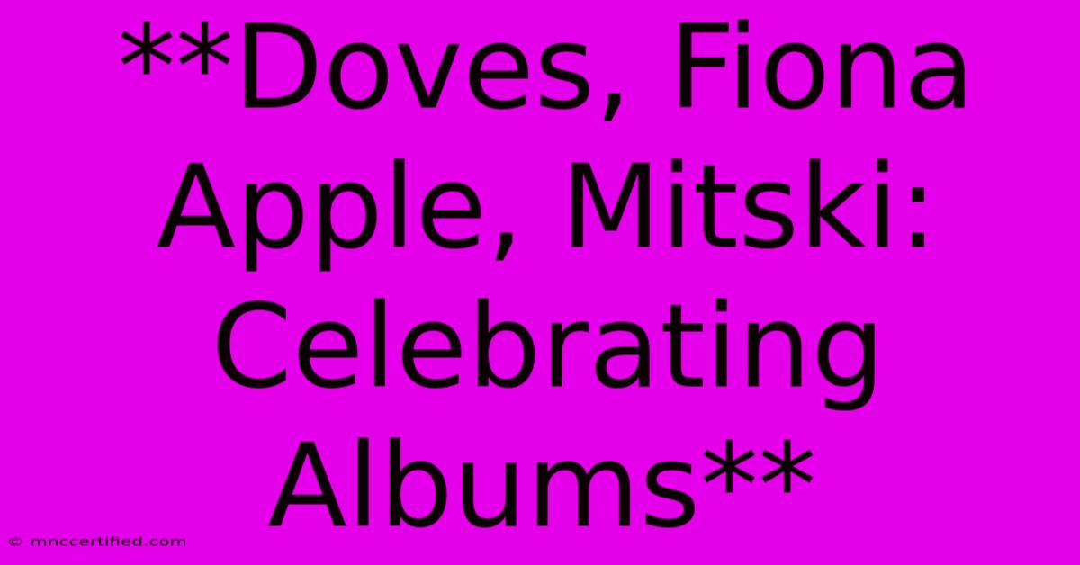 **Doves, Fiona Apple, Mitski: Celebrating Albums**