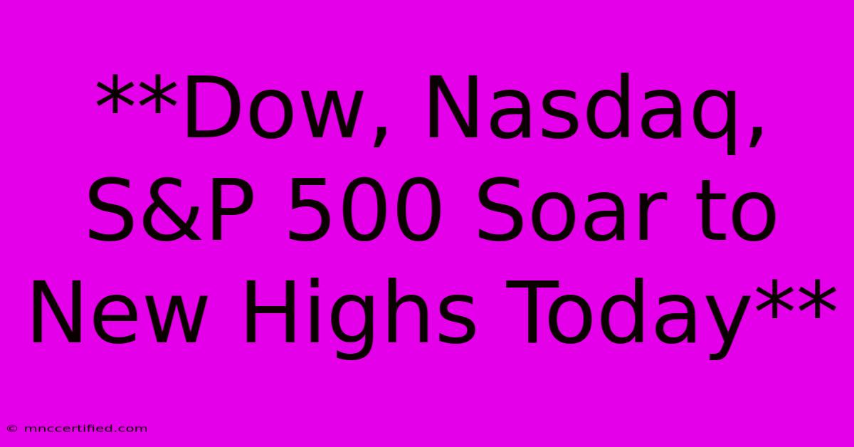 **Dow, Nasdaq, S&P 500 Soar To New Highs Today**