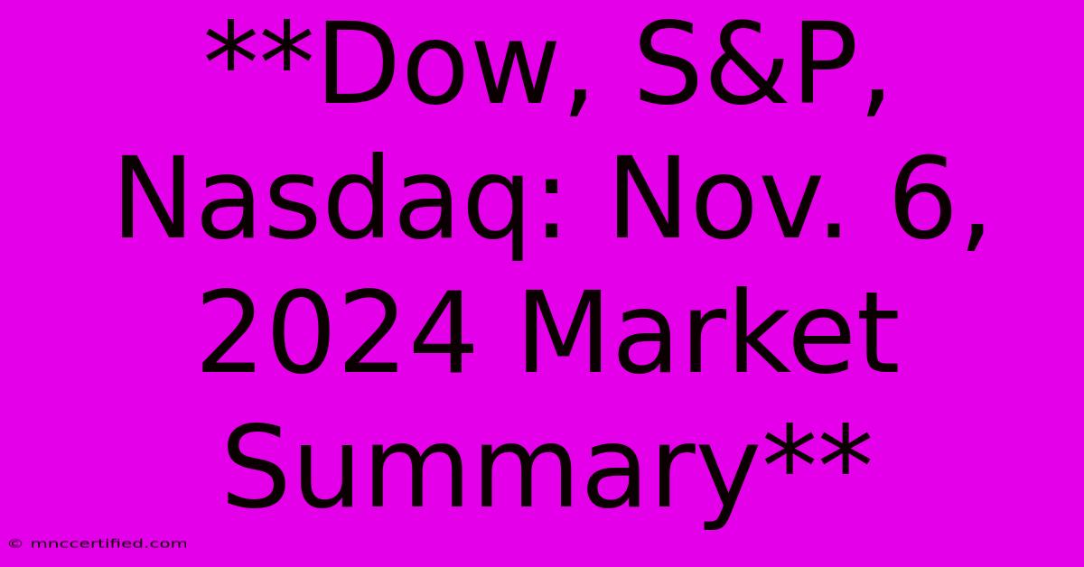 **Dow, S&P, Nasdaq: Nov. 6, 2024 Market Summary**