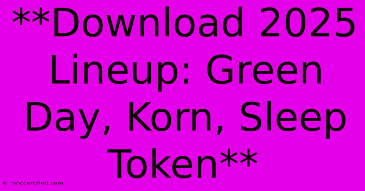 **Download 2025 Lineup: Green Day, Korn, Sleep Token**