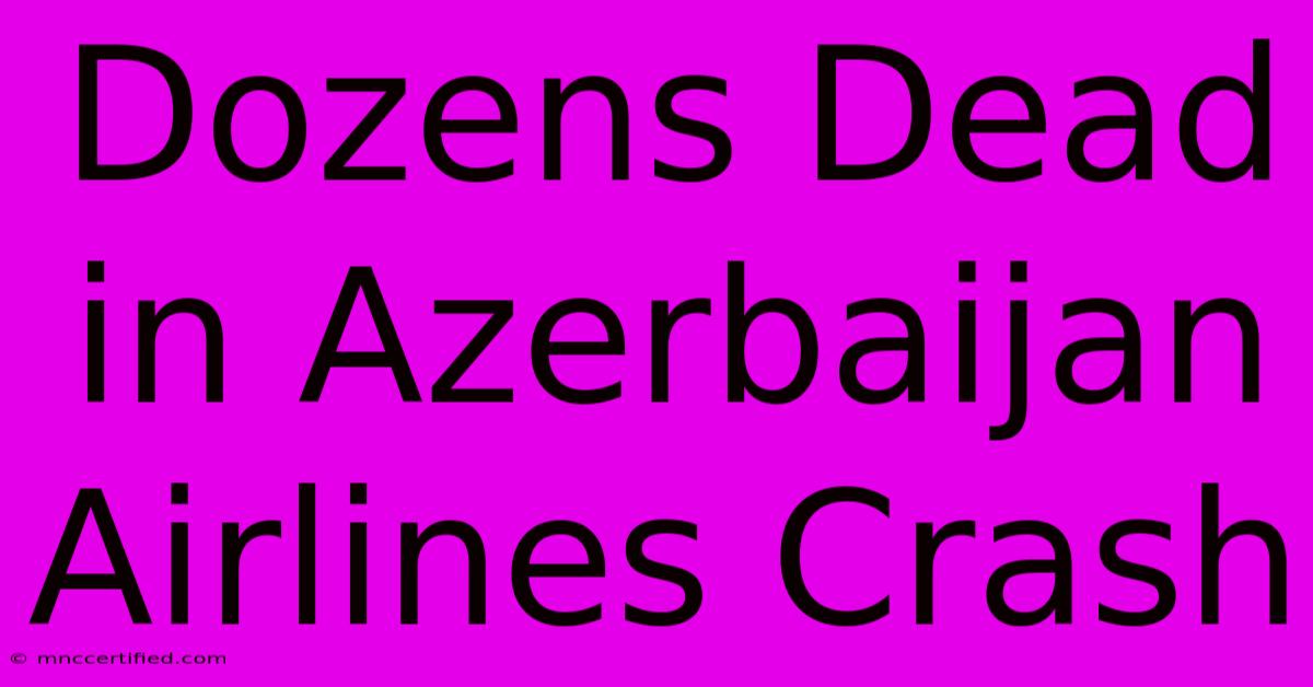 Dozens Dead In Azerbaijan Airlines Crash