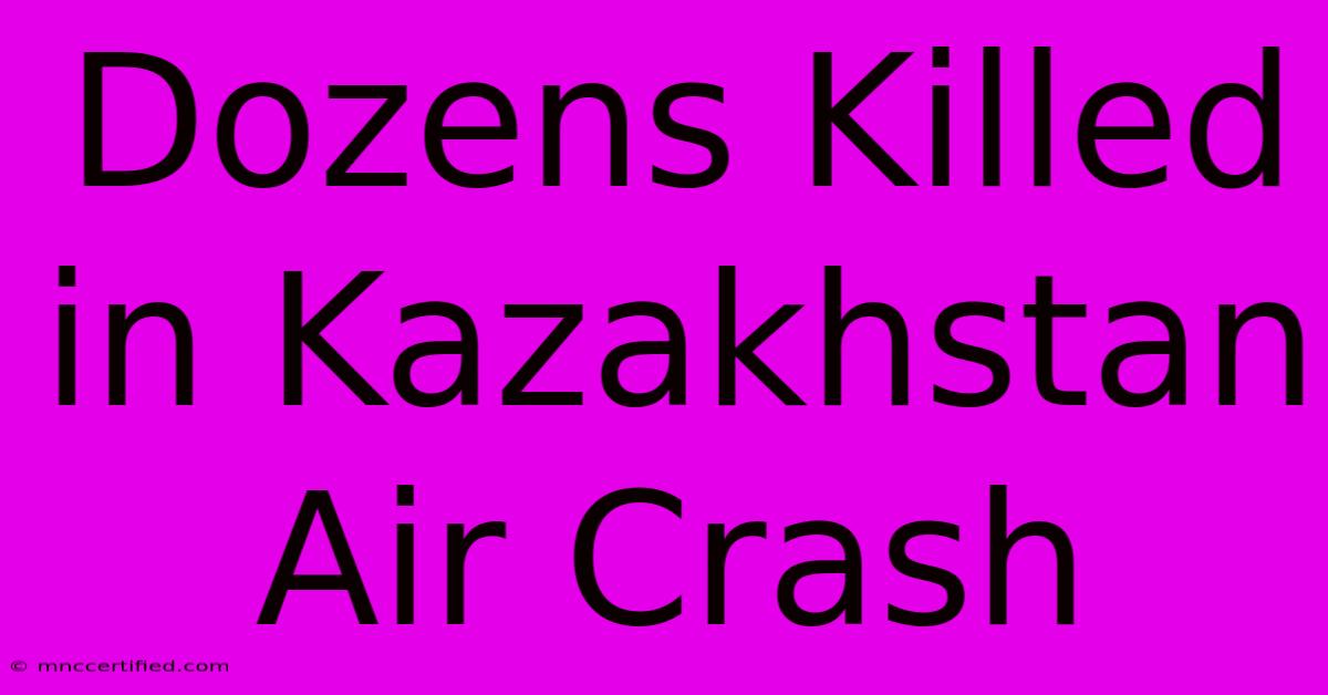 Dozens Killed In Kazakhstan Air Crash