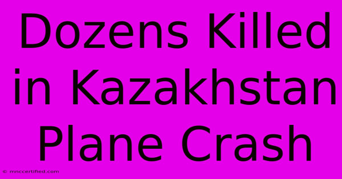 Dozens Killed In Kazakhstan Plane Crash