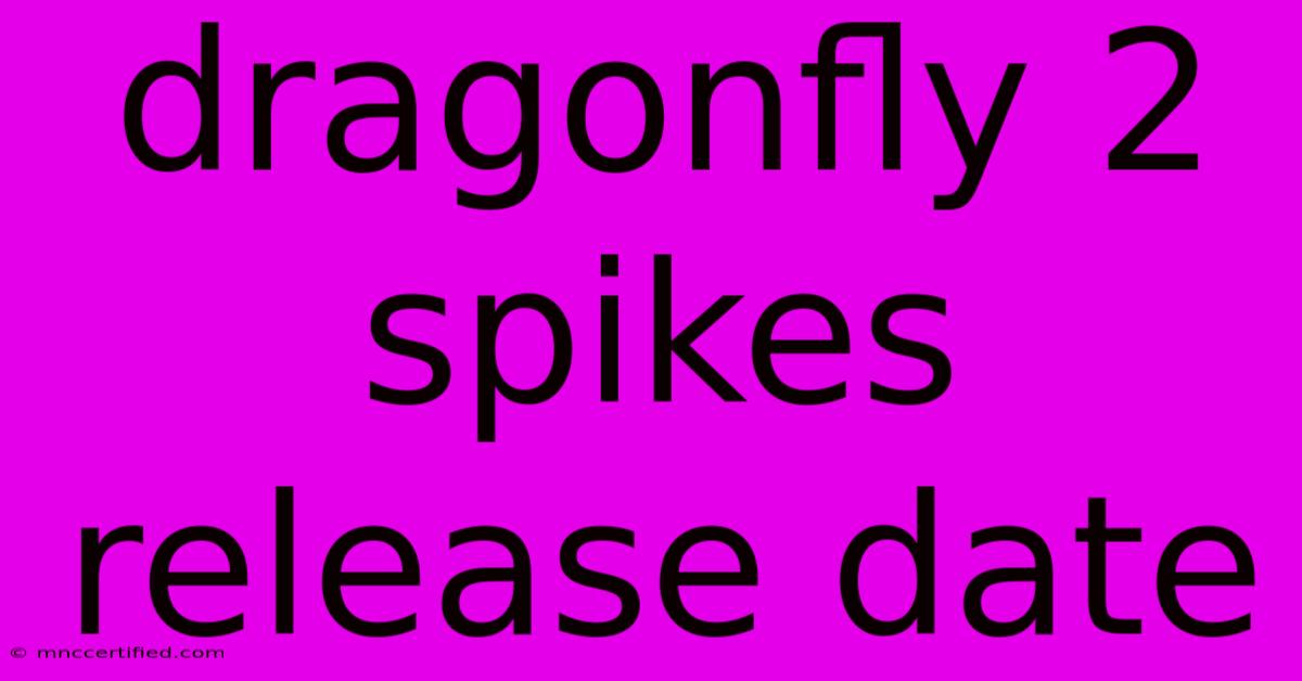 Dragonfly 2 Spikes Release Date