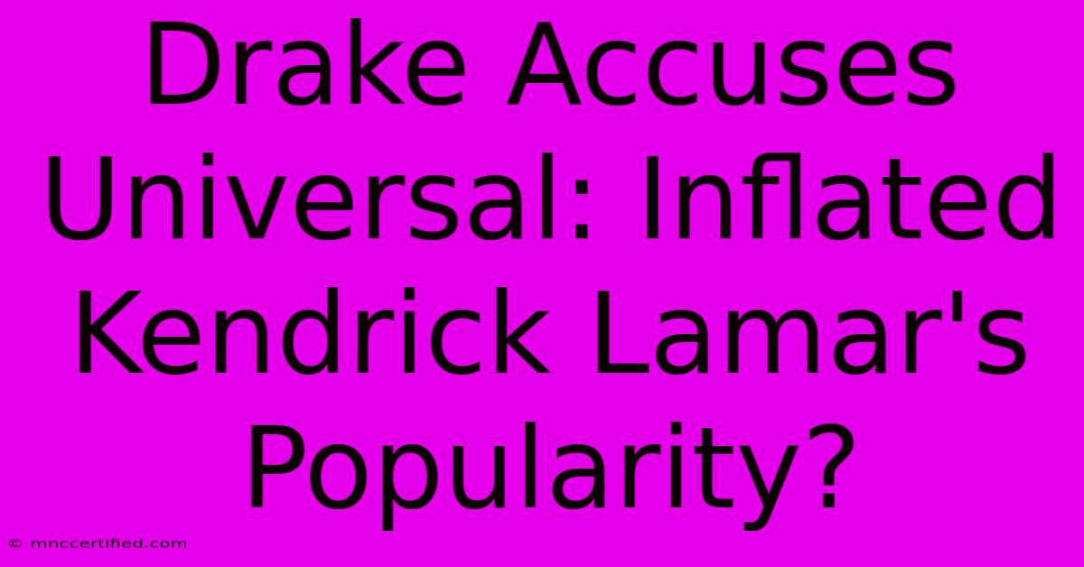 Drake Accuses Universal: Inflated Kendrick Lamar's Popularity?