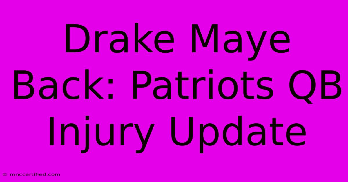 Drake Maye Back: Patriots QB Injury Update