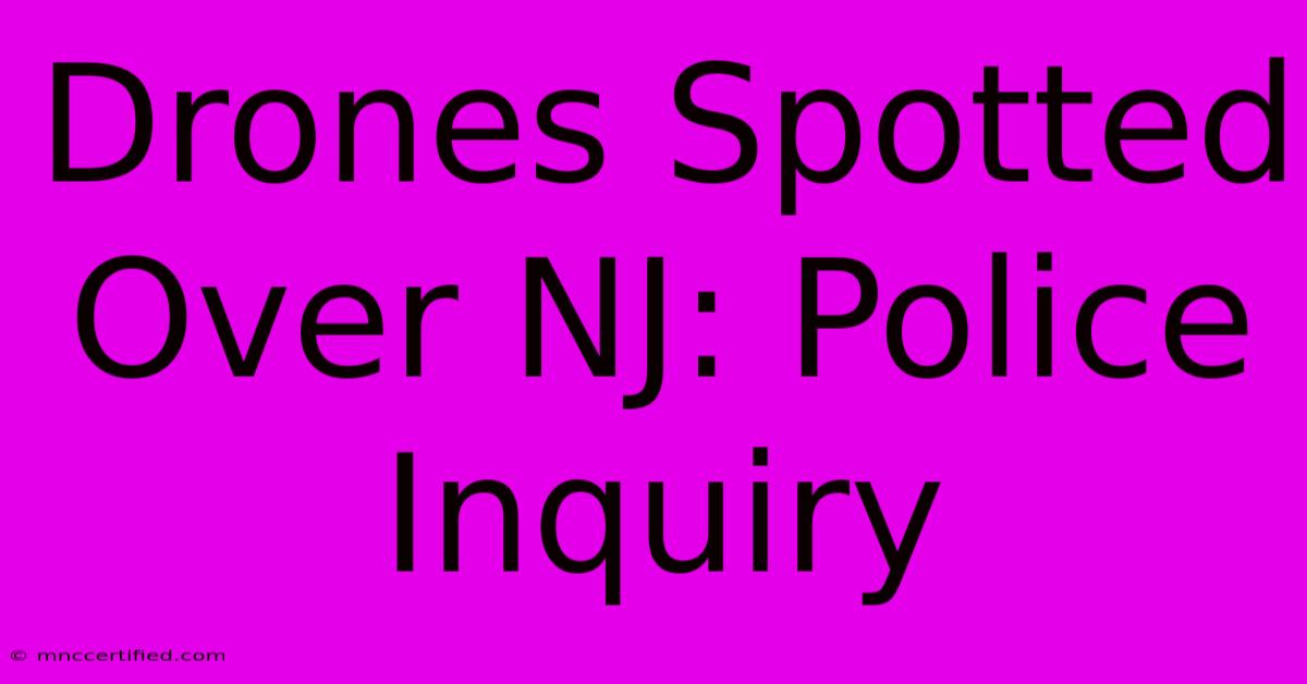 Drones Spotted Over NJ: Police Inquiry