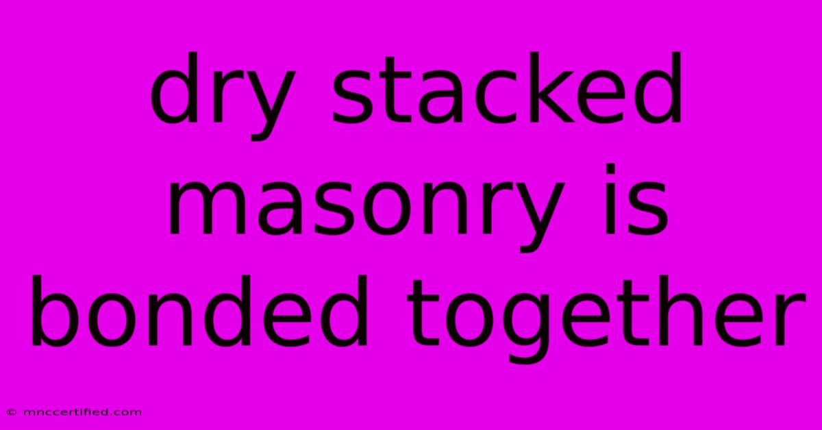 Dry Stacked Masonry Is Bonded Together