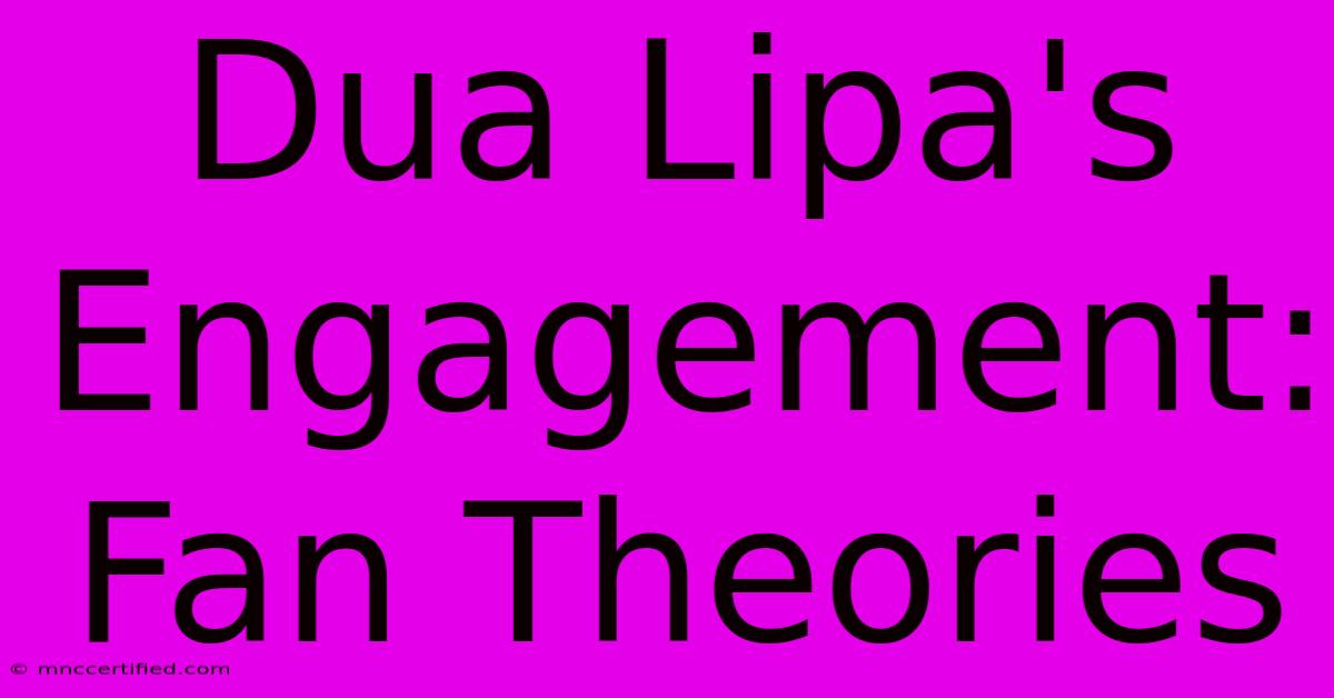 Dua Lipa's Engagement: Fan Theories