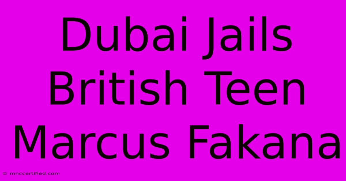 Dubai Jails British Teen Marcus Fakana