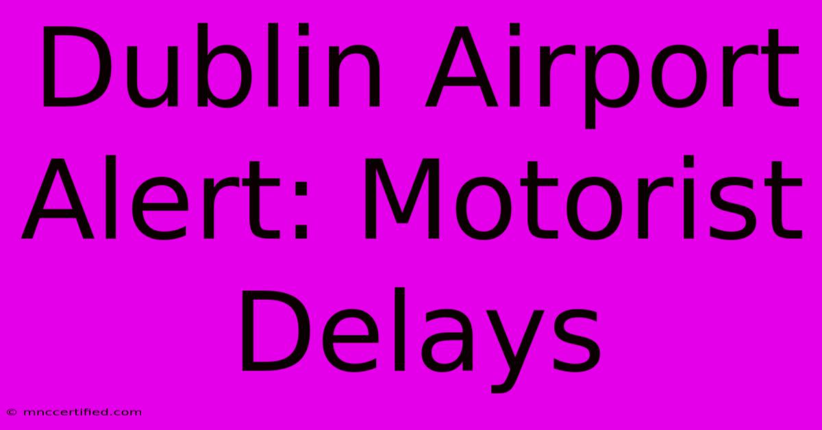 Dublin Airport Alert: Motorist Delays