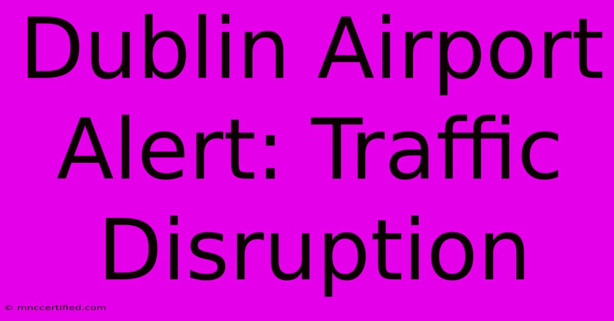 Dublin Airport Alert: Traffic Disruption