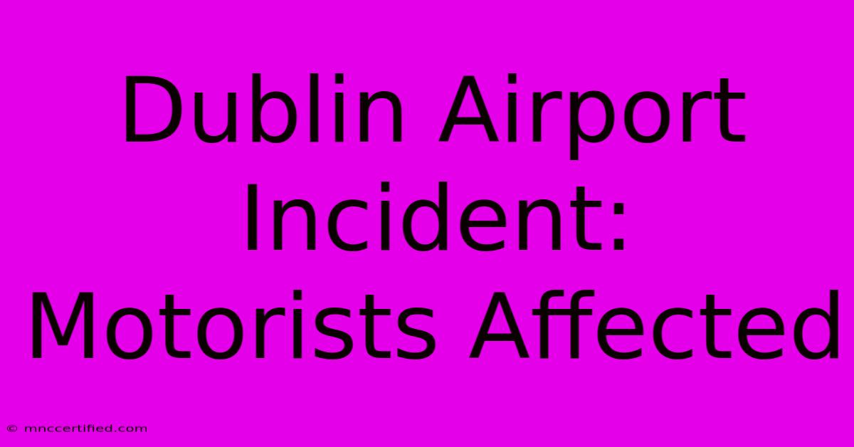 Dublin Airport Incident: Motorists Affected