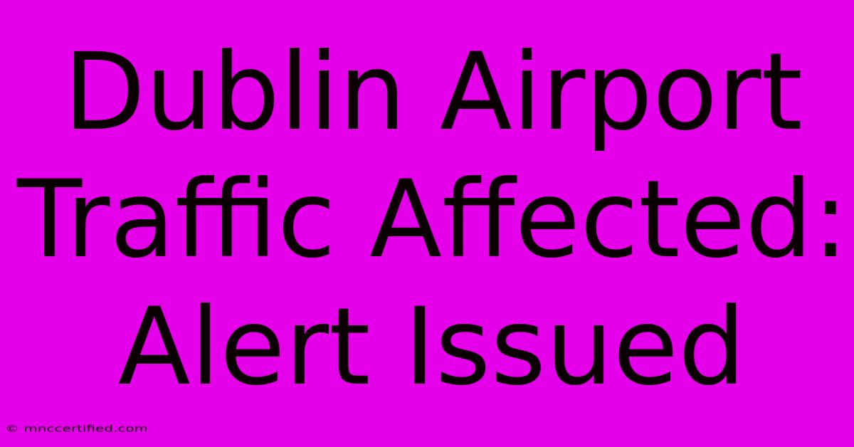 Dublin Airport Traffic Affected: Alert Issued