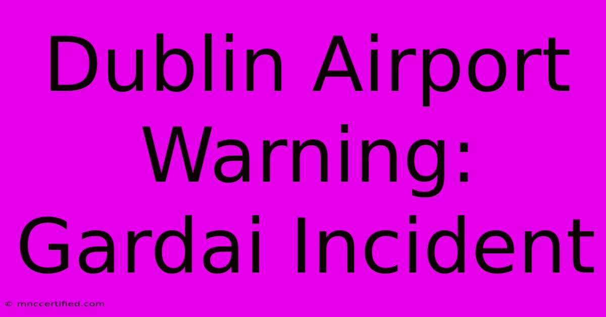 Dublin Airport Warning: Gardai Incident