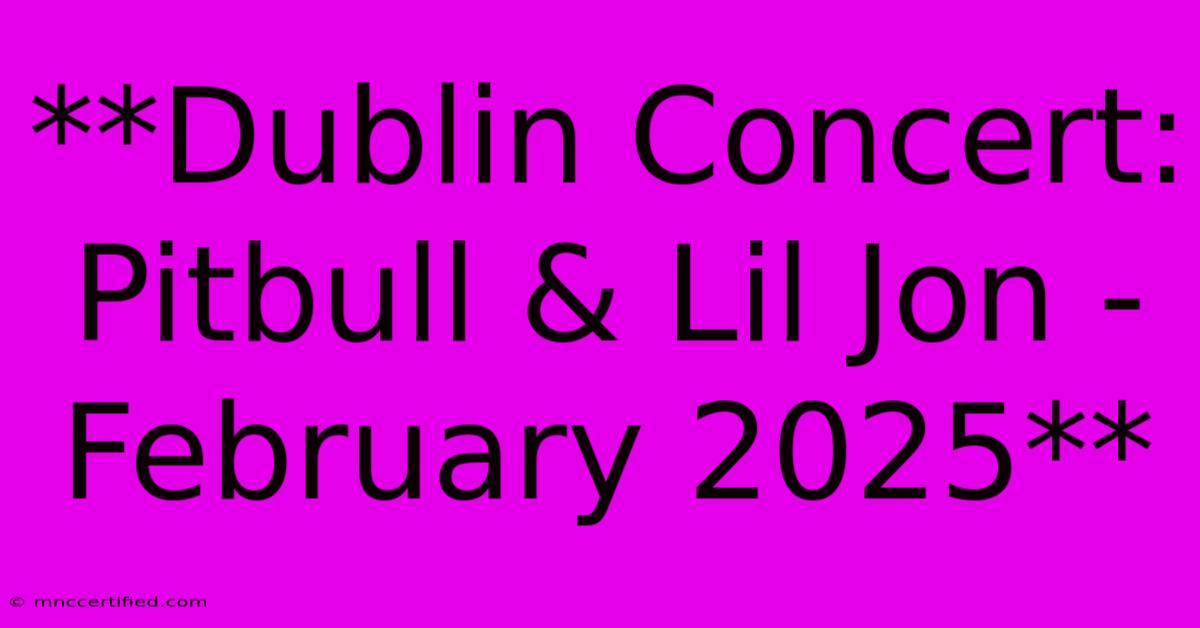 **Dublin Concert: Pitbull & Lil Jon - February 2025**