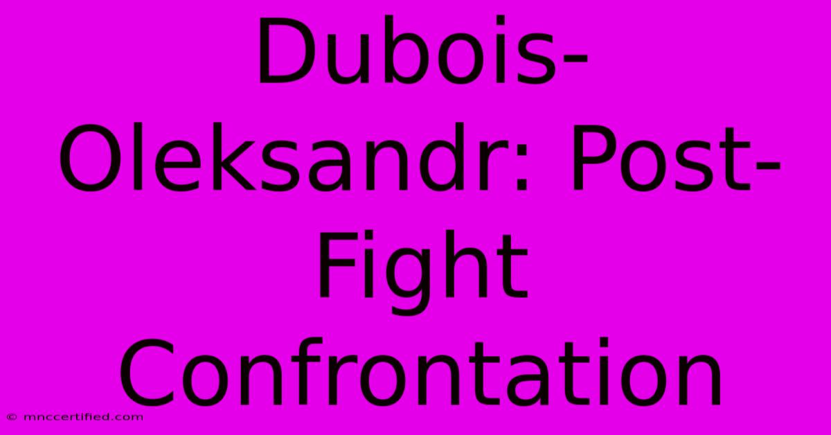 Dubois-Oleksandr: Post-Fight Confrontation