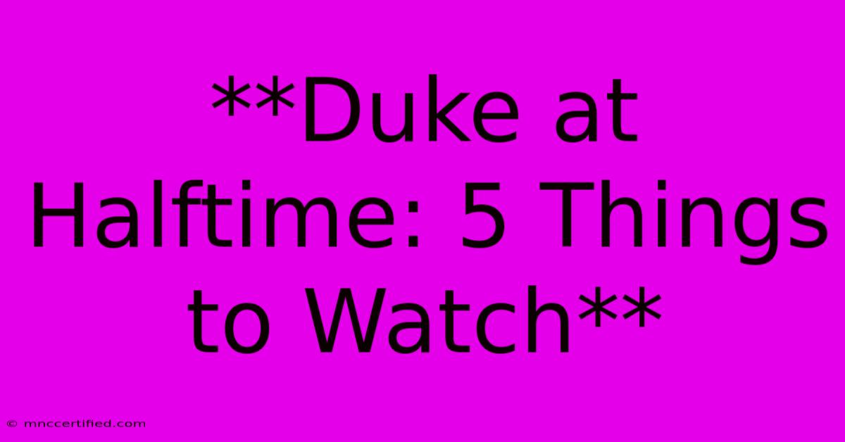 **Duke At Halftime: 5 Things To Watch**