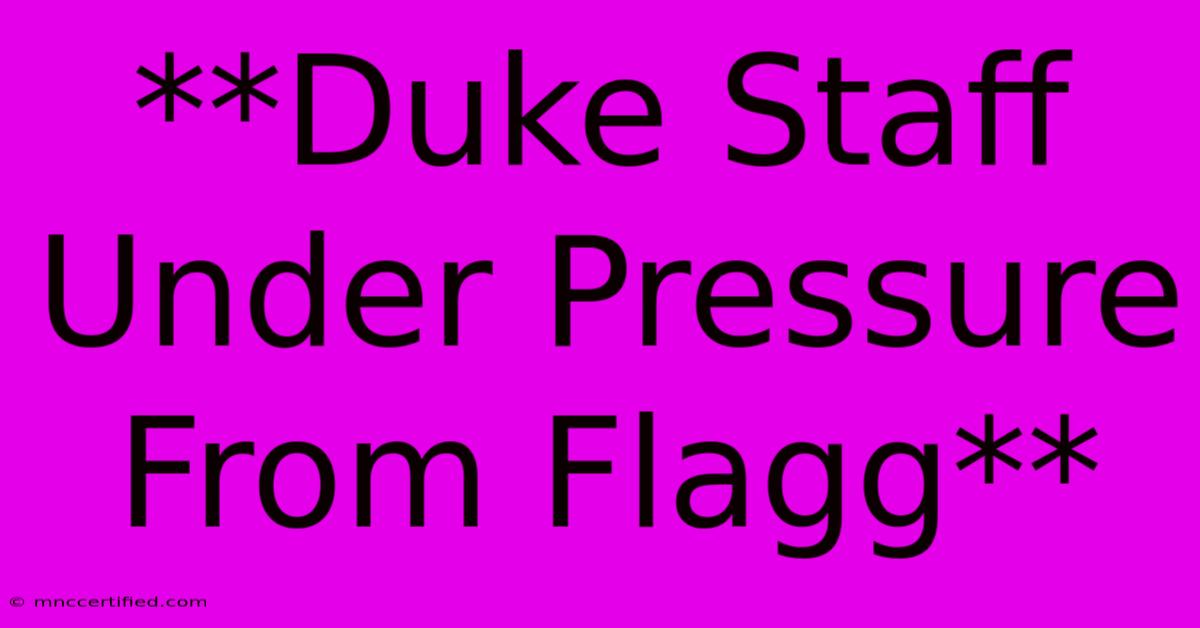 **Duke Staff Under Pressure From Flagg**