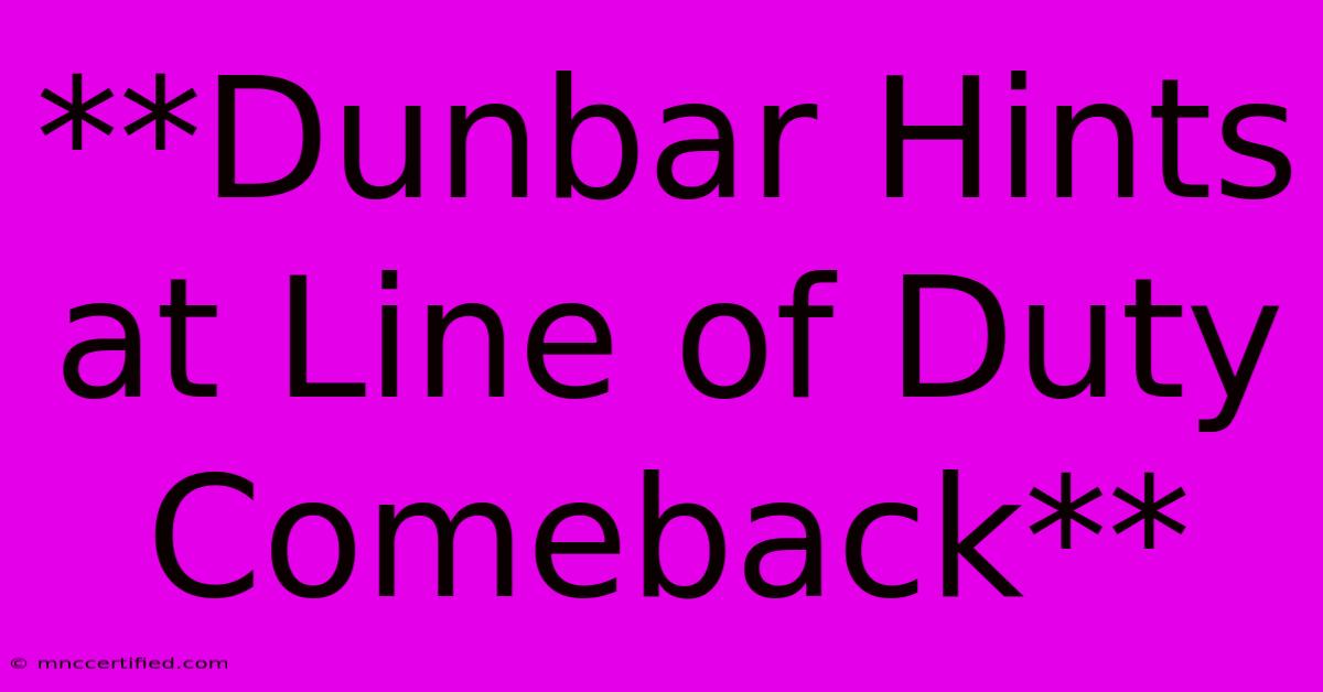 **Dunbar Hints At Line Of Duty Comeback** 