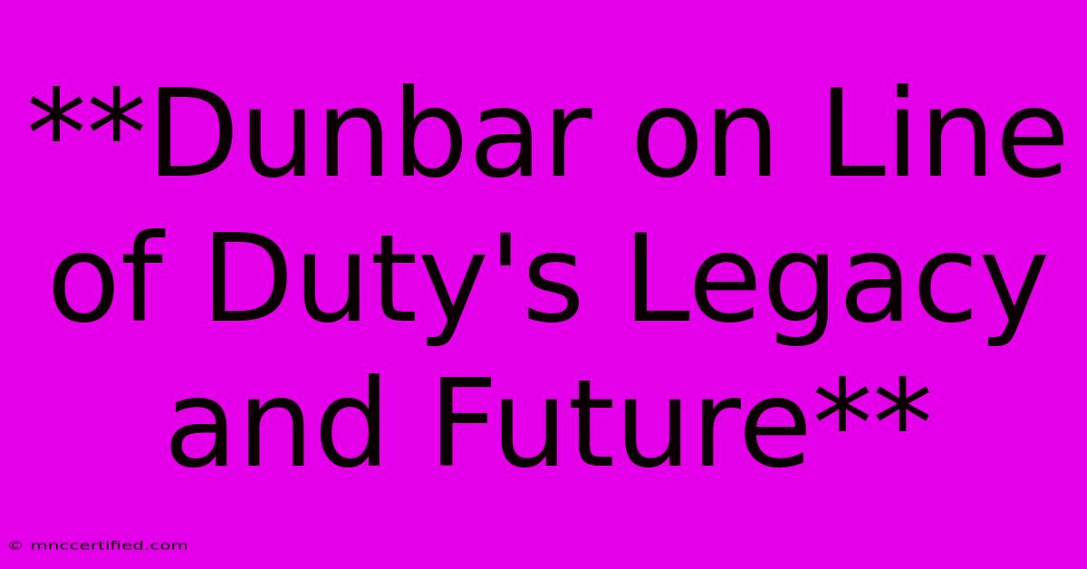 **Dunbar On Line Of Duty's Legacy And Future** 