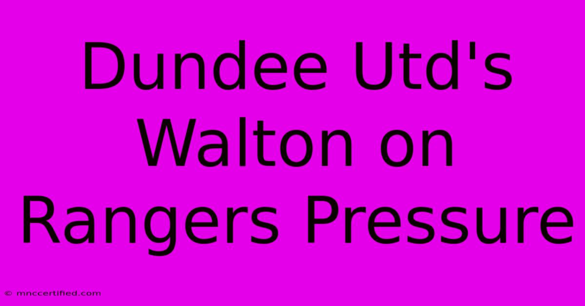 Dundee Utd's Walton On Rangers Pressure